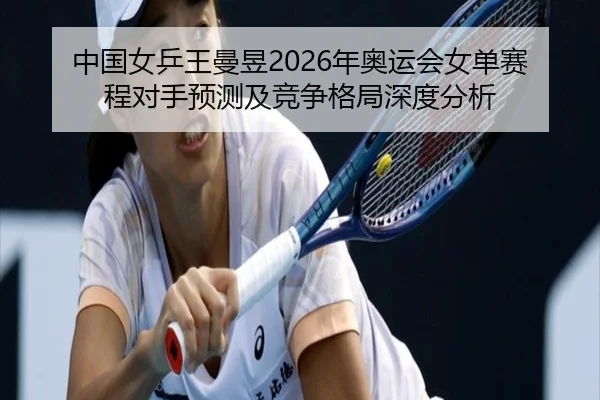 中国女乒王曼昱2026年奥运会女单赛程对手预测及竞争格局深度分析