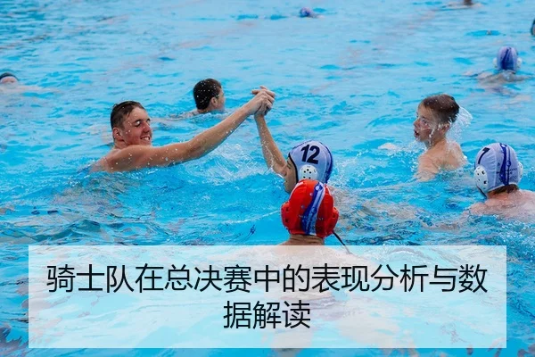 骑士队在总决赛中的表现分析与数据解读
