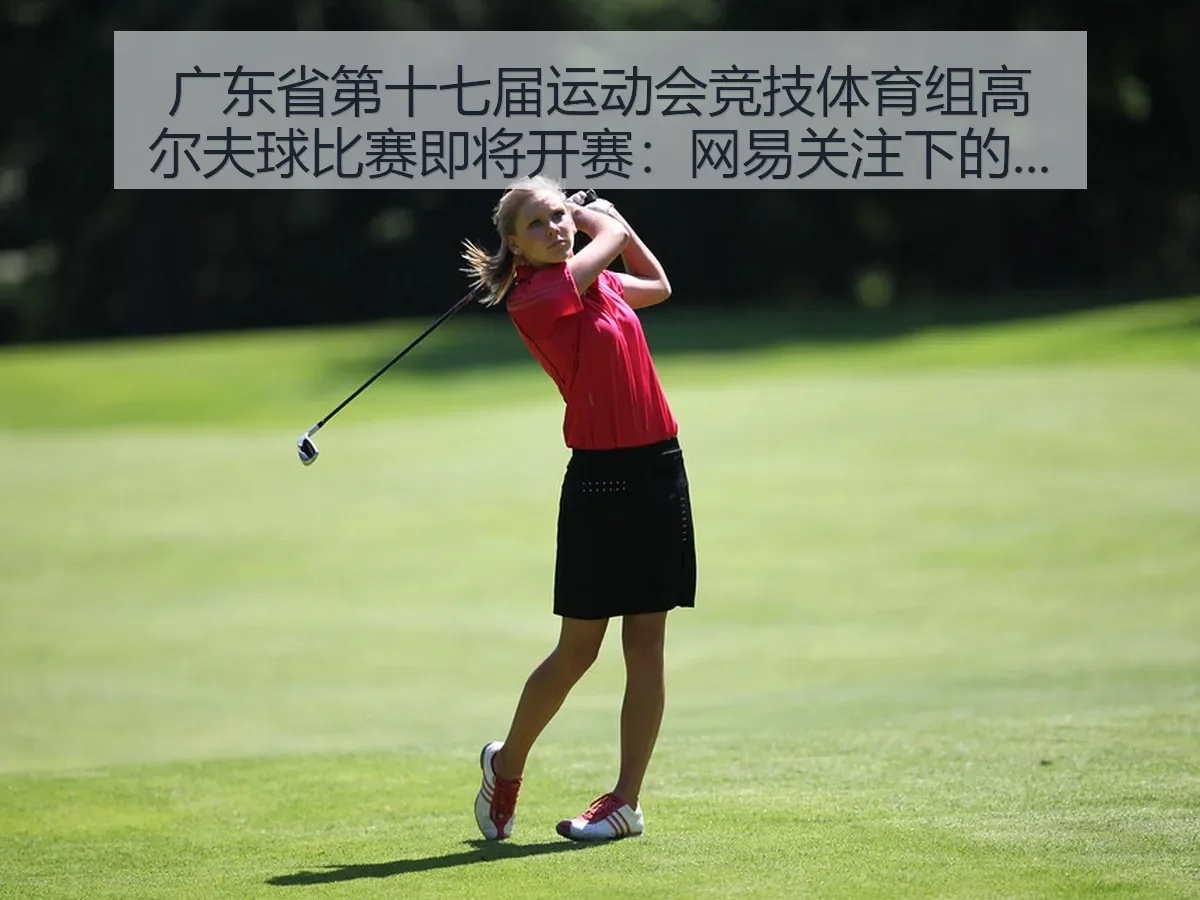 广东省第十七届运动会竞技体育组高尔夫球比赛即将开赛:关注下的赛场看点