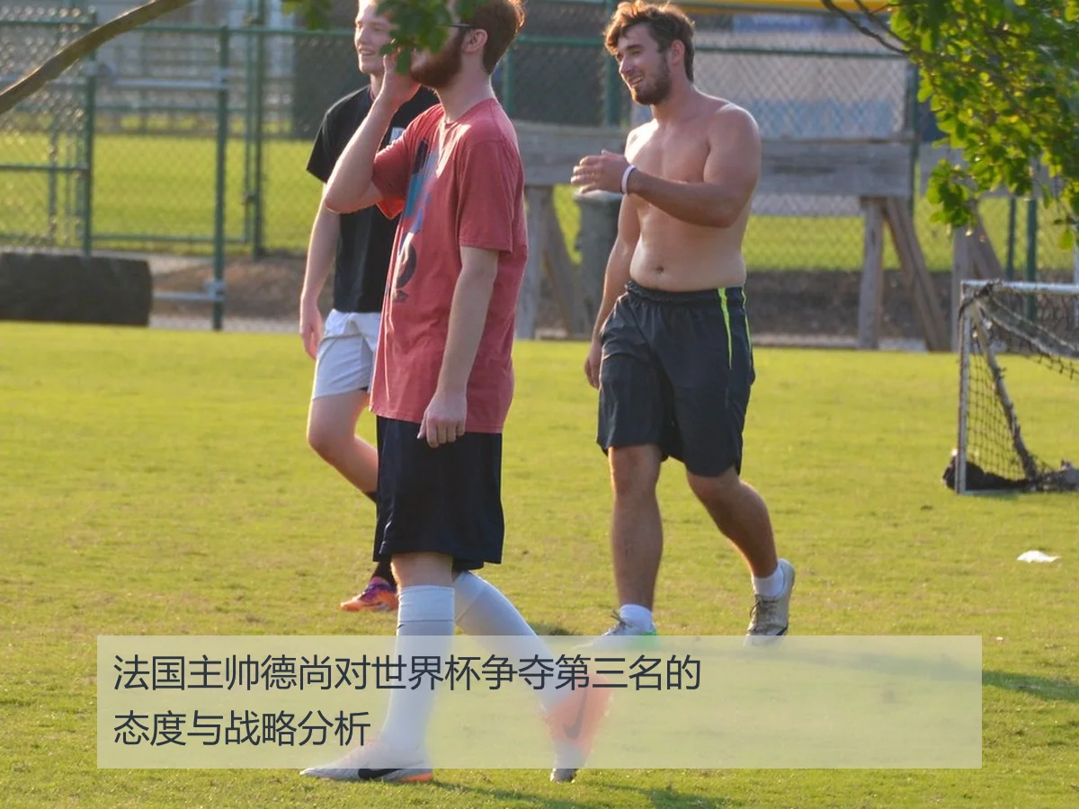 法国主帅德尚对世界杯争夺第三名的态度与战略分析